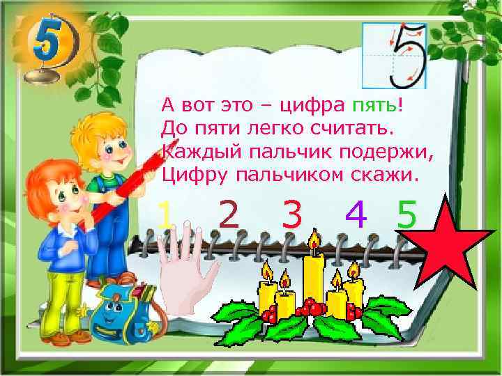 А вот это – цифра пять! До пяти легко считать. Каждый пальчик подержи, Цифру