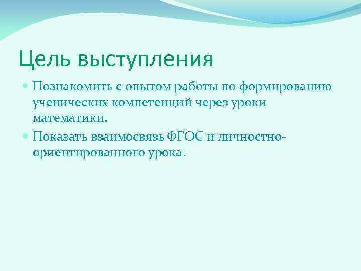 Цель выступления Познакомить с опытом работы по формированию ученических компетенций через уроки математики. Показать