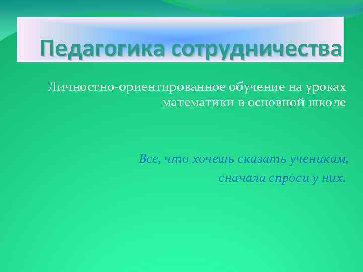  Педагогика сотрудничества Личностно ориентированное обучение на уроках математики в основной школе Все, что