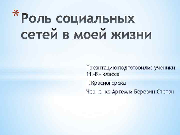 * Презнтацию подготовили: ученики 11» Б» класса Г. Красногорска Черненко Артем и Березин Степан