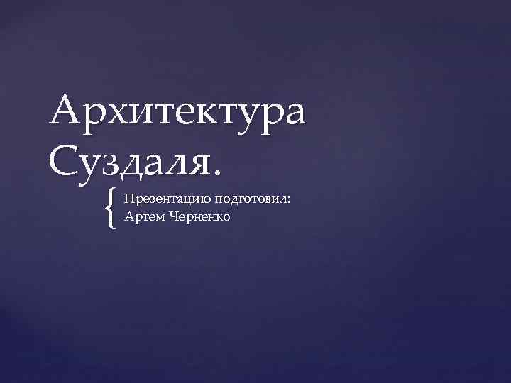 Архитектура Суздаля. { Презентацию подготовил: Артем Черненко 