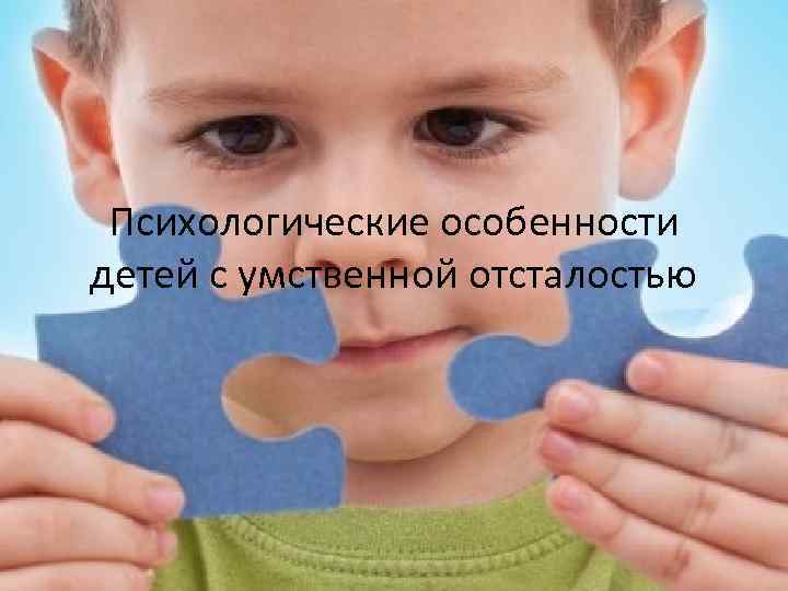 Психологические особенности детей с умственной отсталостью 