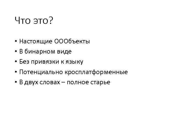 Что это? • Настоящие ОООбъекты • В бинарном виде • Без привязки к языку