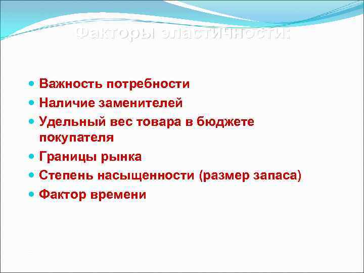 Факторы эластичности: Важность потребности Наличие заменителей Удельный вес товара в бюджете покупателя Границы рынка