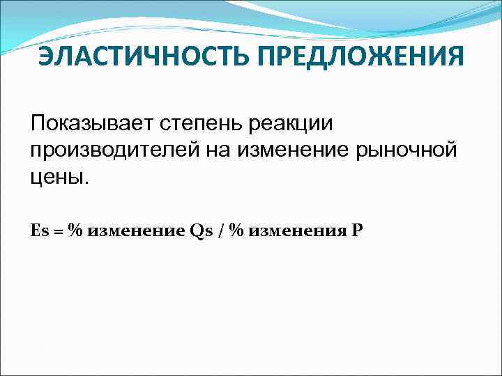 ЭЛАСТИЧНОСТЬ ПРЕДЛОЖЕНИЯ Показывает степень реакции производителей на изменение рыночной цены. Es = % изменение