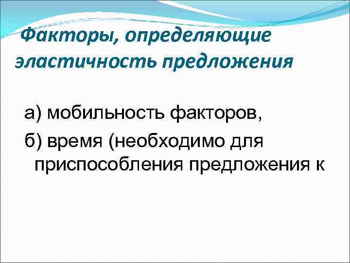 Факторы, определяющие эластичность предложения а) мобильность факторов, б) время (необходимо для приспособления предложения к