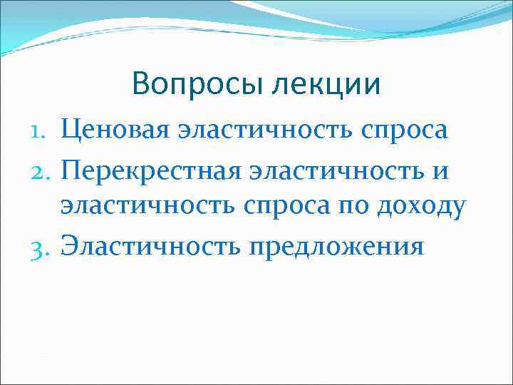 Вопросы лекции 1. Ценовая эластичность спроса 2. Перекрестная эластичность и эластичность спроса по доходу