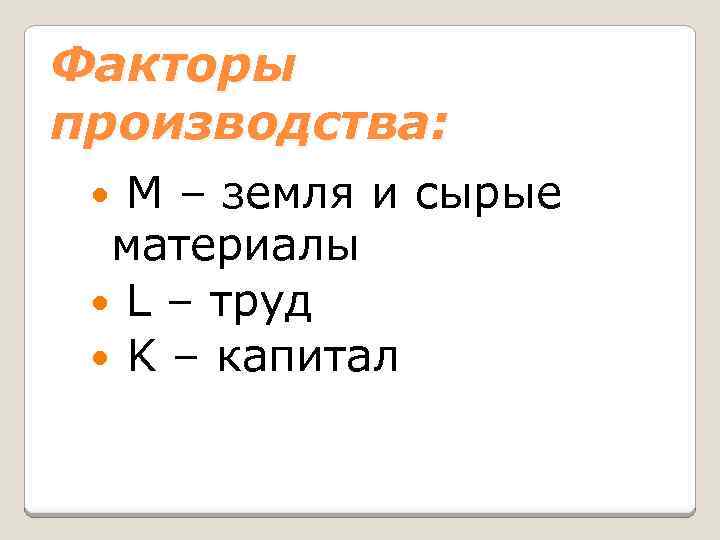 Факторы производства: М – земля и сырые материалы L – труд K – капитал