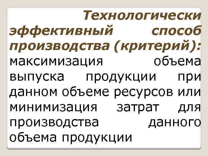 Технологически эффективный способ производства (критерий): максимизация объема выпуска продукции при данном объеме ресурсов или