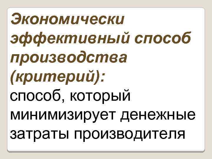 Экономически эффективный способ производства (критерий): способ, который минимизирует денежные затраты производителя 