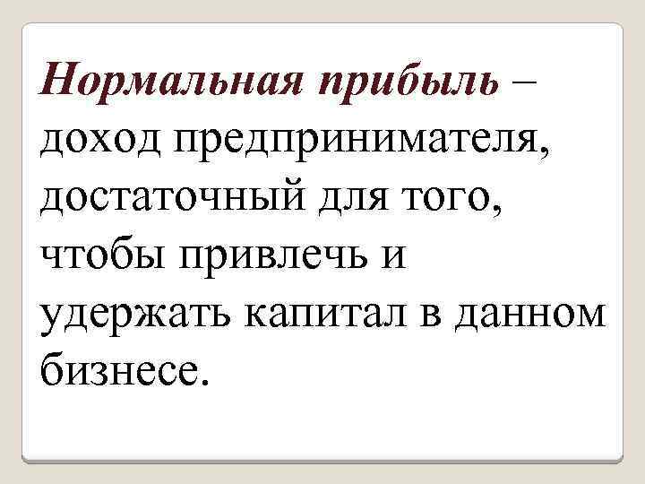 Нормальная прибыль – доход предпринимателя, достаточный для того, чтобы привлечь и удержать капитал в