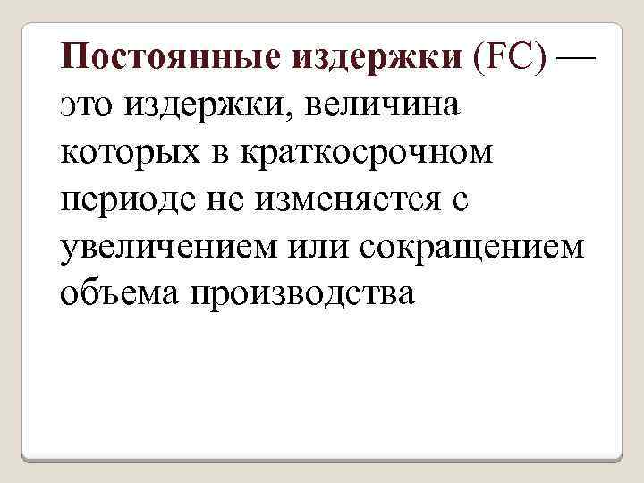 Постоянные издержки (FC) — это издержки, величина которых в краткосрочном периоде не изменяется с