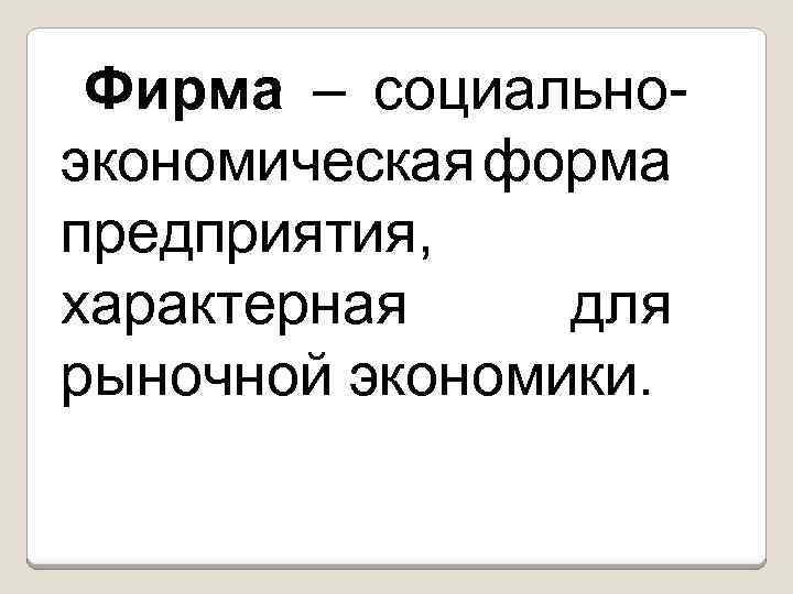 Фирма – социальноэкономическая форма предприятия, характерная для рыночной экономики. 
