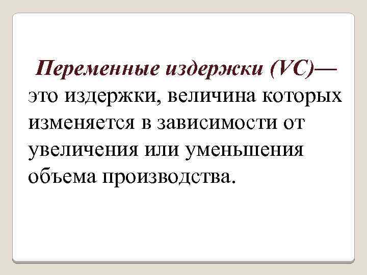 Переменные издержки (VC)— это издержки, величина которых изменяется в зависимости от увеличения или уменьшения