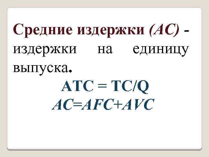 Средние издержки (АС) издержки на единицу выпуска. ATC = TC/Q AC=AFC+AVC 