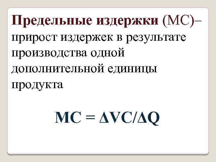 Предельные издержки (МС)– прирост издержек в результате производства одной дополнительной единицы продукта МС =