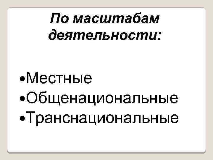По масштабам деятельности: Местные Общенациональные Транснациональные 