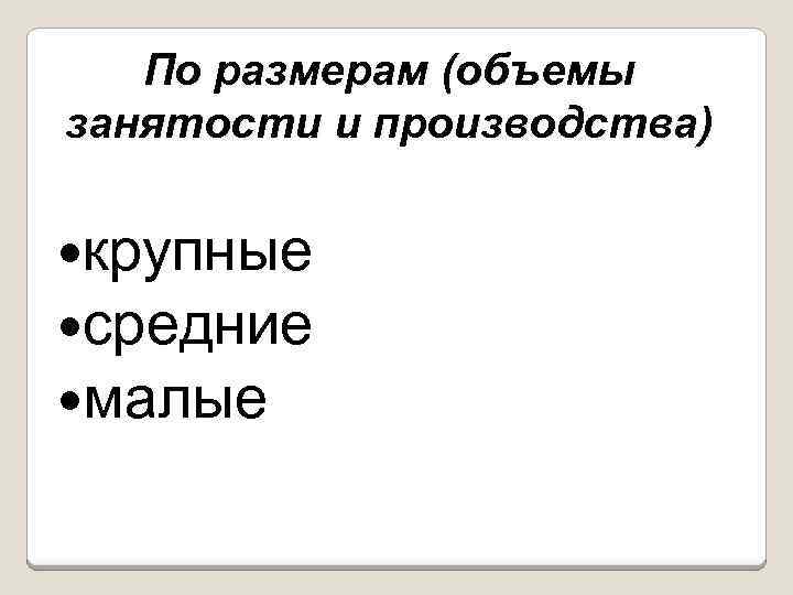 По размерам (объемы занятости и производства) крупные средние малые 
