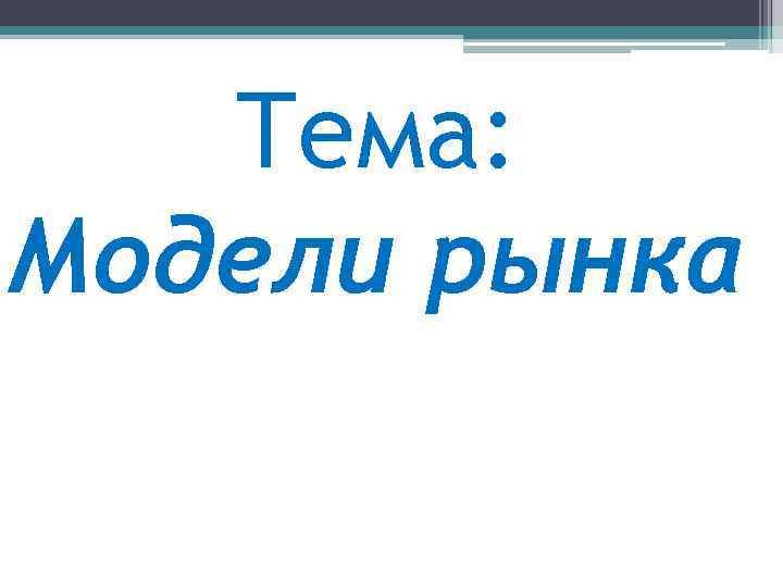 Тема: Модели рынка 