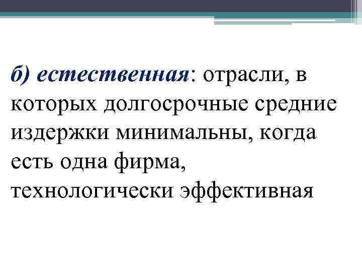 б) естественная: отрасли, в которых долгосрочные средние издержки минимальны, когда есть одна фирма, технологически