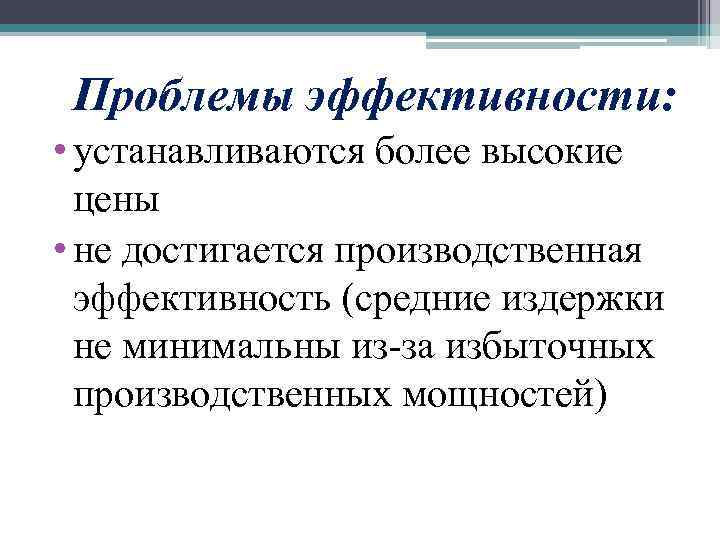 Проблемы эффективности: • устанавливаются более высокие цены • не достигается производственная эффективность (средние издержки
