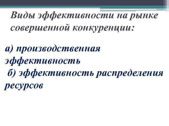 Виды эффективности на рынке совершенной конкуренции: а) производственная эффективность б) эффективность распределения ресурсов 