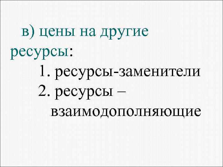 в) цены на другие ресурсы: 1. ресурсы-заменители 2. ресурсы – взаимодополняющие 