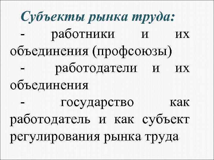 Субъекты рынка труда: работники и их объединения (профсоюзы) работодатели и их объединения государство как