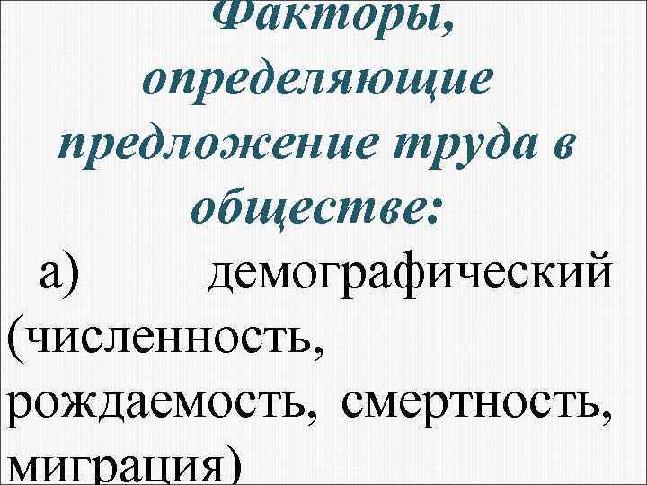 Факторы, определяющие предложение труда в обществе: а) демографический (численность, рождаемость, смертность, миграция) 