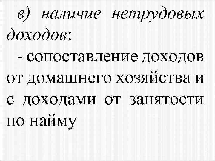 в) наличие нетрудовых доходов: - сопоставление доходов от домашнего хозяйства и с доходами от