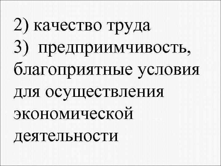 2) качество труда 3) предприимчивость, благоприятные условия для осуществления экономической деятельности 