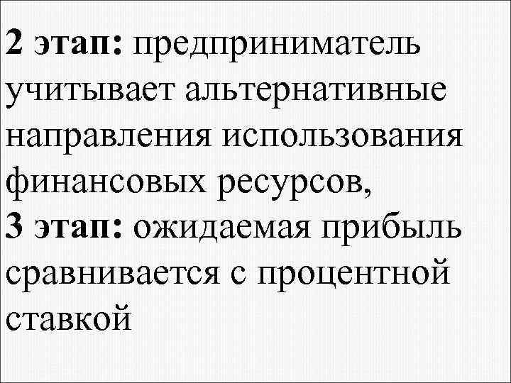 2 этап: предприниматель учитывает альтернативные направления использования финансовых ресурсов, 3 этап: ожидаемая прибыль сравнивается