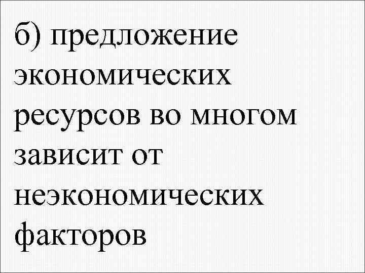 б) предложение экономических ресурсов во многом зависит от неэкономических факторов 