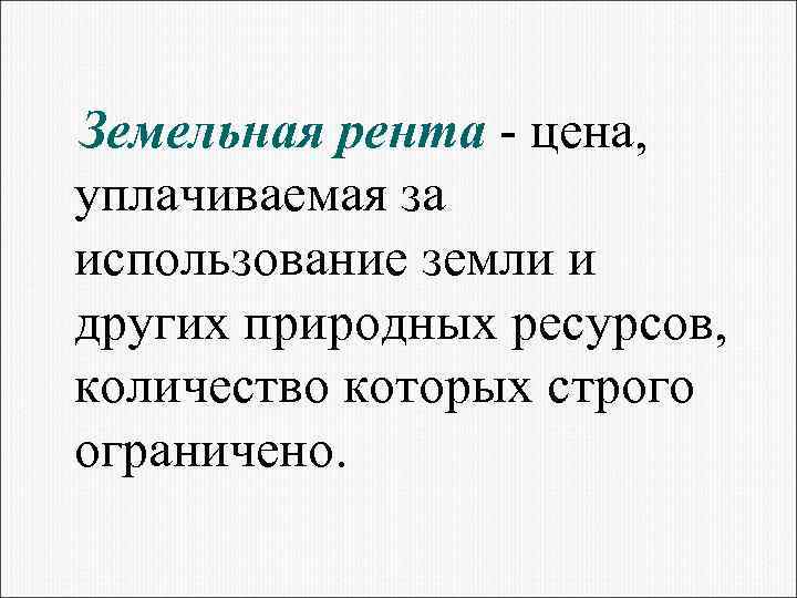 Земельная рента - цена, уплачиваемая за использование земли и других природных ресурсов, количество которых