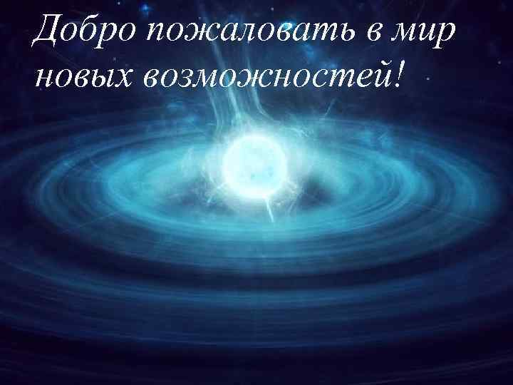 Добро пожаловать в мир новых возможностей! 