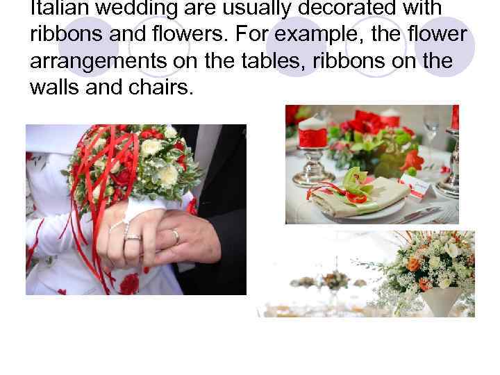 Italian wedding are usually decorated with ribbons and flowers. For example, the flower arrangements