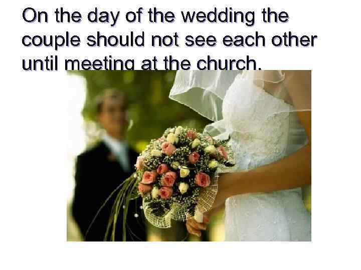 On the day of the wedding the couple should not see each other until