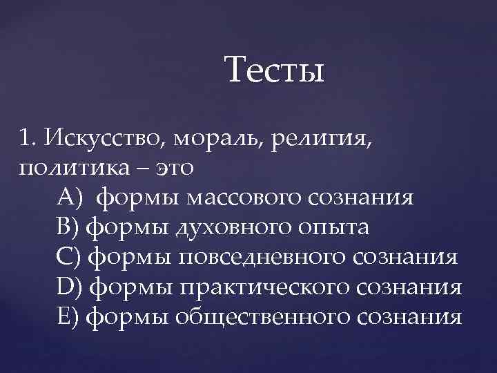 Тесты 1. Искусство, мораль, религия, Искусство политика – это A) формы массового сознания B)