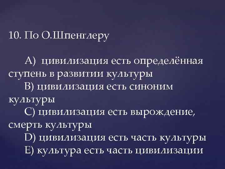 10. По О. Шпенглеру A) цивилизация есть определённая ступень в развитии культуры В) цивилизация