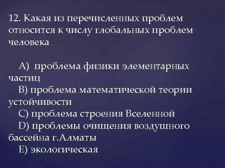 12. Какая из перечисленных проблем относится к числу глобальных проблем человека A) проблема физики