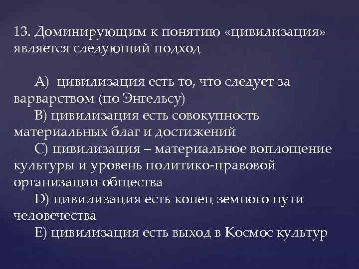 13. Доминирующим к понятию «цивилизация» является следующий подход A) цивилизация есть то, что следует