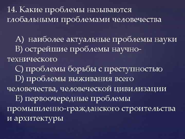 14. Какие проблемы называются глобальными проблемами человечества A) наиболее актуальные проблемы науки В) острейшие