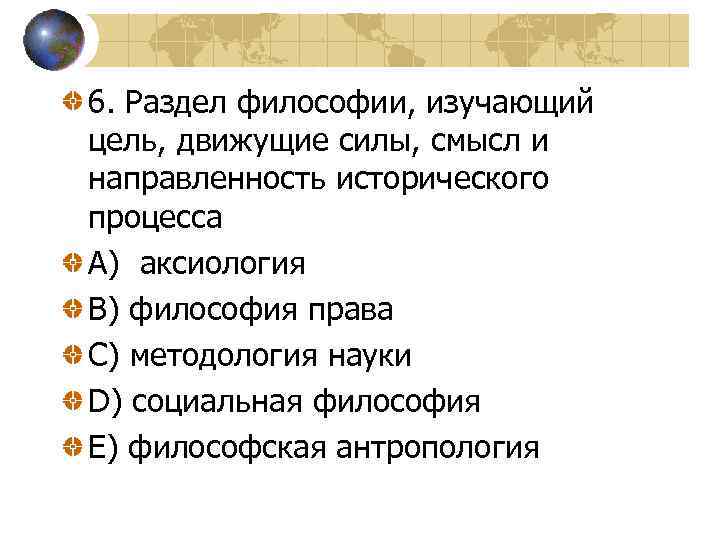 6. Раздел философии, изучающий цель, движущие силы, смысл и направленность исторического процесса A) аксиология