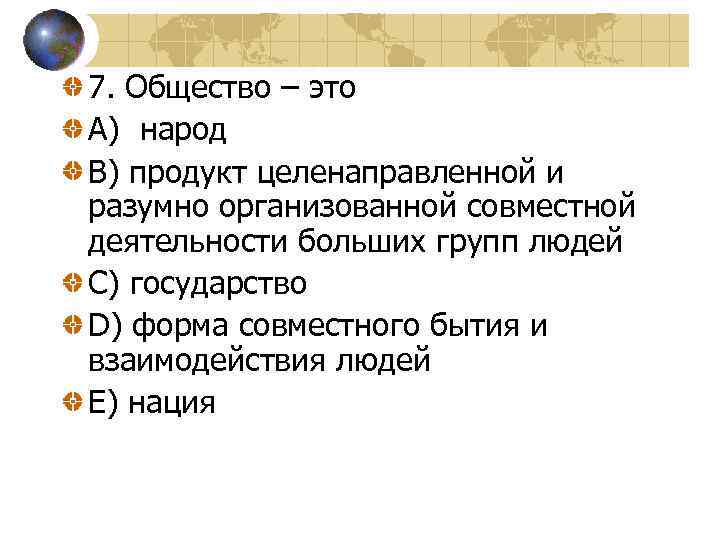 7. Общество – это A) народ B) продукт целенаправленной и разумно организованной совместной деятельности