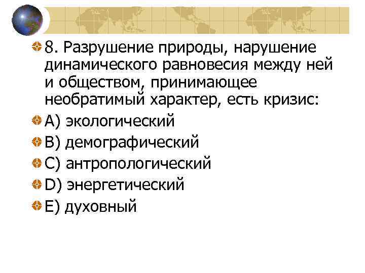 8. Разрушение природы, нарушение динамического равновесия между ней и обществом, принимающее необратимый характер, есть