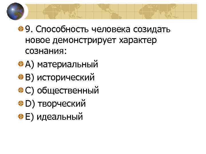 9. Способность человека созидать новое демонстрирует характер сознания: A) материальный B) исторический C) общественный