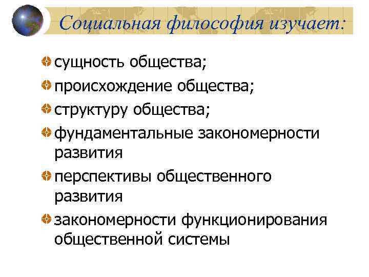 Социальная философия изучает: сущность общества; происхождение общества; структуру общества; фундаментальные закономерности развития перспективы общественного