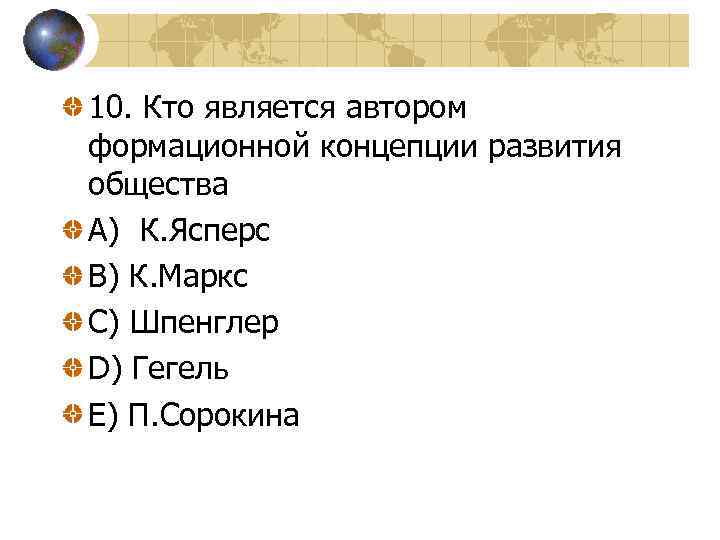 10. Кто является автором формационной концепции развития общества A) К. Ясперс B) К. Маркс