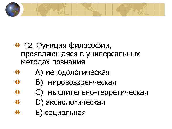 12. Функция философии, проявляющаяся в универсальных методах познания A) методологическая B) мировоззренческая C) мыслительно-теоретическая