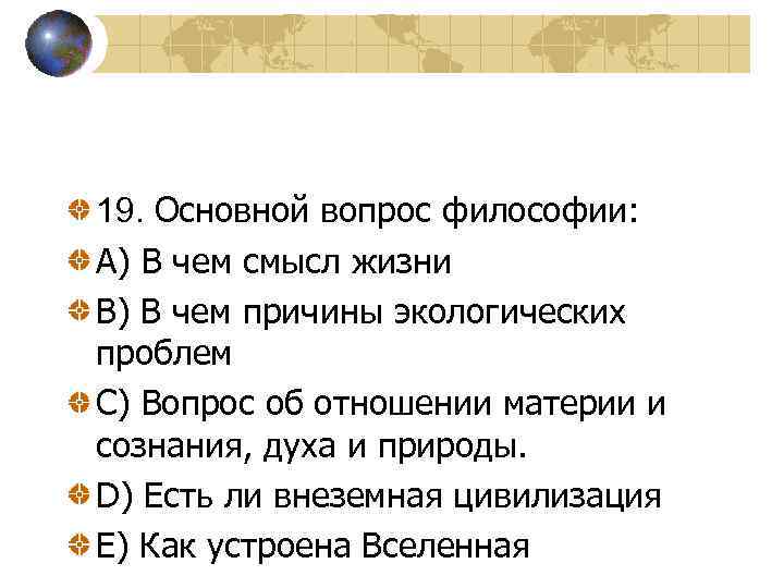 19. Основной вопрос философии: A) В чем смысл жизни B) В чем причины экологических